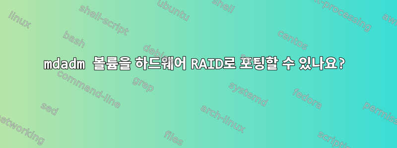 mdadm 볼륨을 하드웨어 RAID로 포팅할 수 있나요?