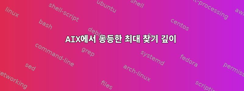 AIX에서 동등한 최대 찾기 깊이