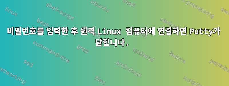 비밀번호를 입력한 후 원격 Linux 컴퓨터에 연결하면 Putty가 닫힙니다.