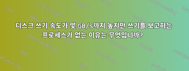 디스크 쓰기 속도가 몇 GB/s까지 높지만 쓰기를 보고하는 프로세스가 없는 이유는 무엇입니까?