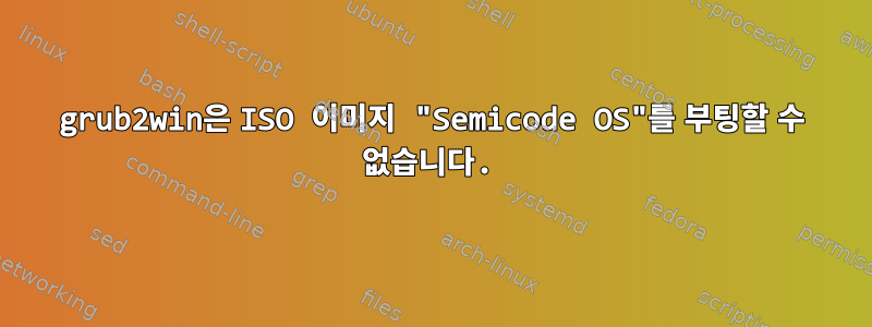 grub2win은 ISO 이미지 "Semicode OS"를 부팅할 수 없습니다.