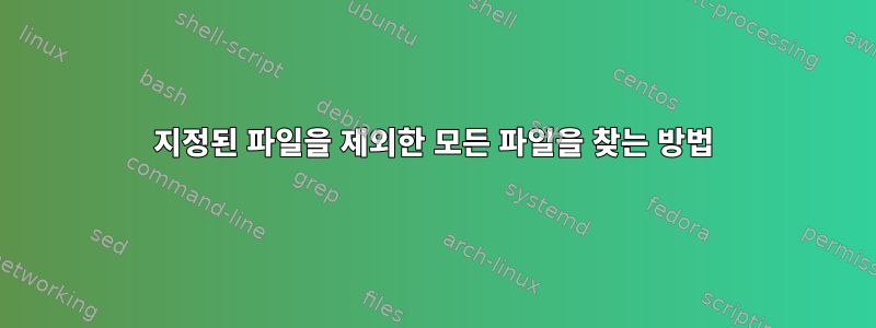 지정된 파일을 제외한 모든 파일을 찾는 방법