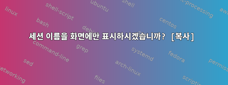 세션 이름을 화면에만 표시하시겠습니까? [복사]