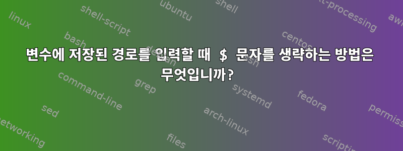 변수에 저장된 경로를 입력할 때 $ 문자를 생략하는 방법은 무엇입니까?