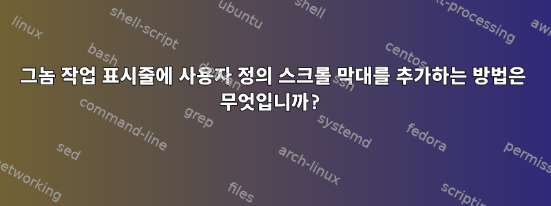 그놈 작업 표시줄에 사용자 정의 스크롤 막대를 추가하는 방법은 무엇입니까?