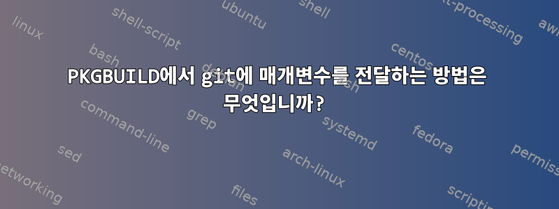 PKGBUILD에서 git에 매개변수를 전달하는 방법은 무엇입니까?