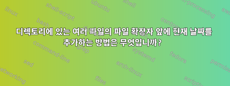 디렉토리에 있는 여러 파일의 파일 확장자 앞에 현재 날짜를 추가하는 방법은 무엇입니까?