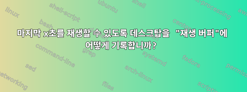 마지막 x초를 재생할 수 있도록 데스크탑을 "재생 버퍼"에 어떻게 기록합니까?