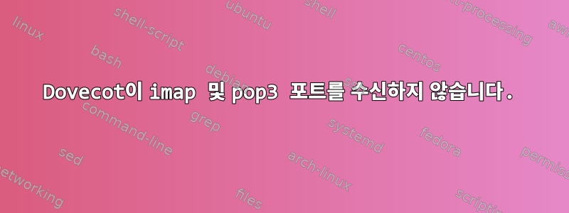 Dovecot이 imap 및 pop3 포트를 수신하지 않습니다.