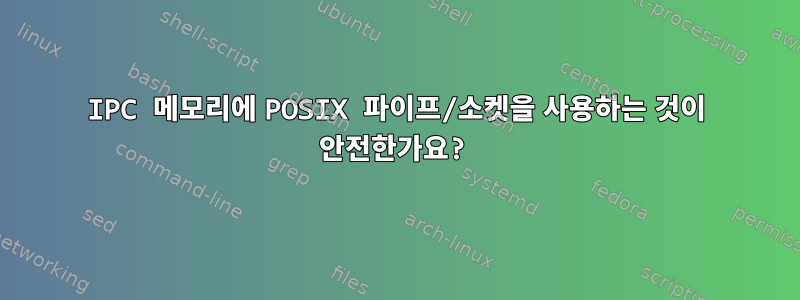 IPC 메모리에 POSIX 파이프/소켓을 사용하는 것이 안전한가요?