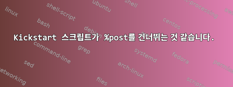 Kickstart 스크립트가 %post를 건너뛰는 것 같습니다.