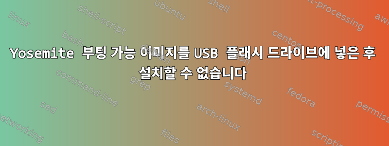 Yosemite 부팅 가능 이미지를 USB 플래시 드라이브에 넣은 후 설치할 수 없습니다