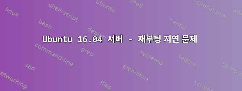 Ubuntu 16.04 서버 - 재부팅 지연 문제