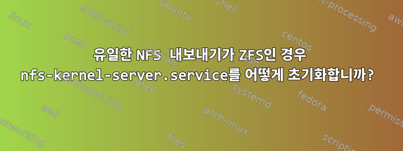 유일한 NFS 내보내기가 ZFS인 경우 nfs-kernel-server.service를 어떻게 초기화합니까?