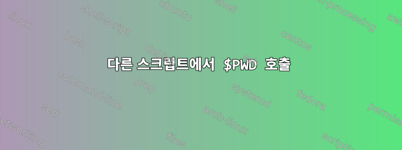 다른 스크립트에서 $PWD 호출