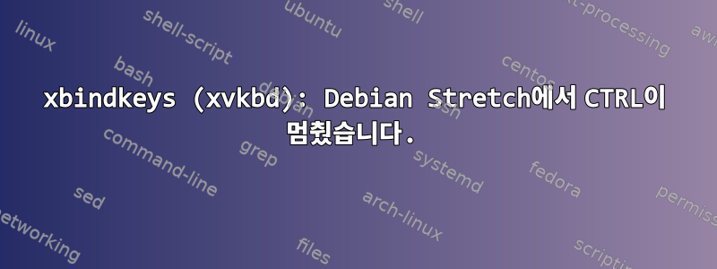 xbindkeys (xvkbd): Debian Stretch에서 CTRL이 멈췄습니다.