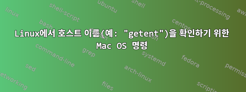 Linux에서 호스트 이름(예: "getent")을 확인하기 위한 Mac OS 명령