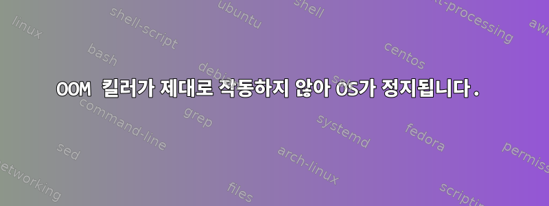 OOM 킬러가 제대로 작동하지 않아 OS가 정지됩니다.