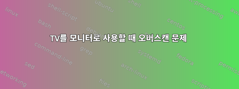 TV를 모니터로 사용할 때 오버스캔 문제