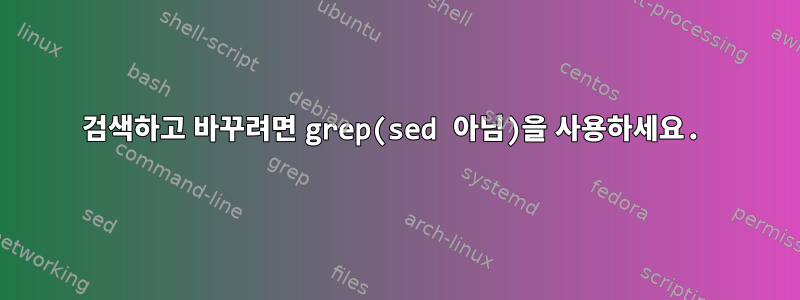 검색하고 바꾸려면 grep(sed 아님)을 사용하세요.