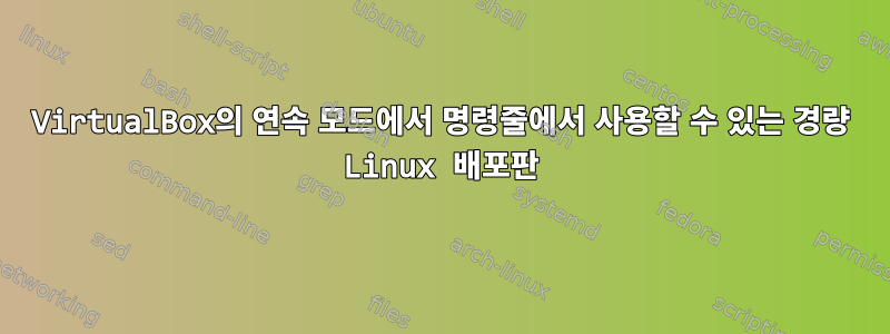 VirtualBox의 연속 모드에서 명령줄에서 사용할 수 있는 경량 Linux 배포판