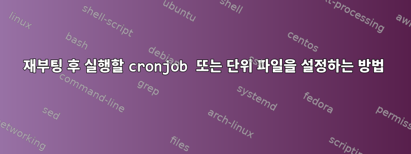 재부팅 후 실행할 cronjob 또는 단위 파일을 설정하는 방법