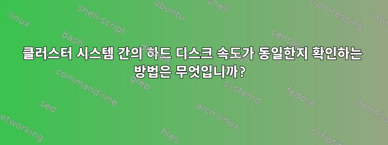 클러스터 시스템 간의 하드 디스크 속도가 동일한지 확인하는 방법은 무엇입니까?