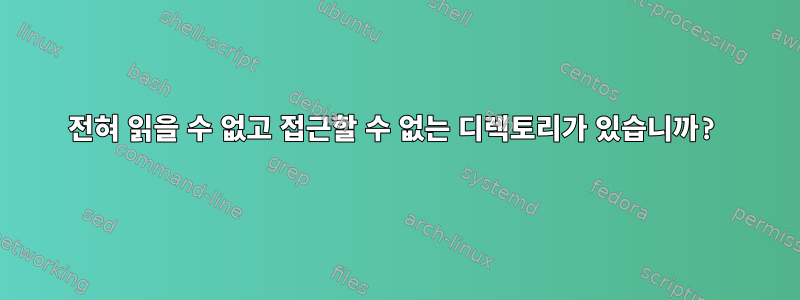 전혀 읽을 수 없고 접근할 수 없는 디렉토리가 있습니까?