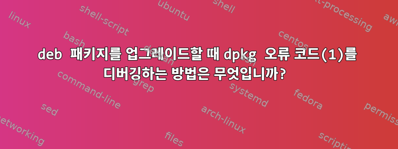 deb 패키지를 업그레이드할 때 dpkg 오류 코드(1)를 디버깅하는 방법은 무엇입니까?