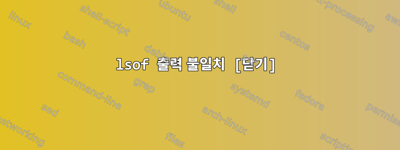 lsof 출력 불일치 [닫기]