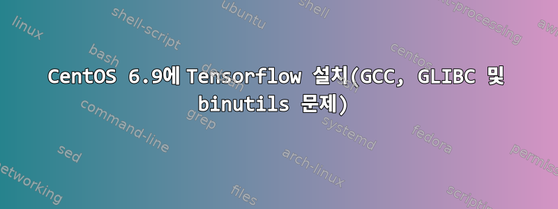 CentOS 6.9에 Tensorflow 설치(GCC, GLIBC 및 binutils 문제)