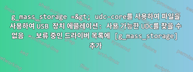 g_mass_storage =&gt; udc-core를 사용하여 파일을 사용하여 USB 장치 에뮬레이션: 사용 가능한 UDC를 찾을 수 없음 - 보류 중인 드라이버 목록에 [g_mass_storage] 추가