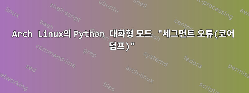 Arch Linux의 Python 대화형 모드 "세그먼트 오류(코어 덤프)"