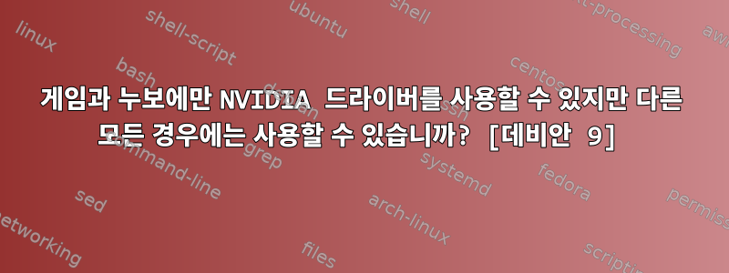 게임과 누보에만 NVIDIA 드라이버를 사용할 수 있지만 다른 모든 경우에는 사용할 수 있습니까? [데비안 9]