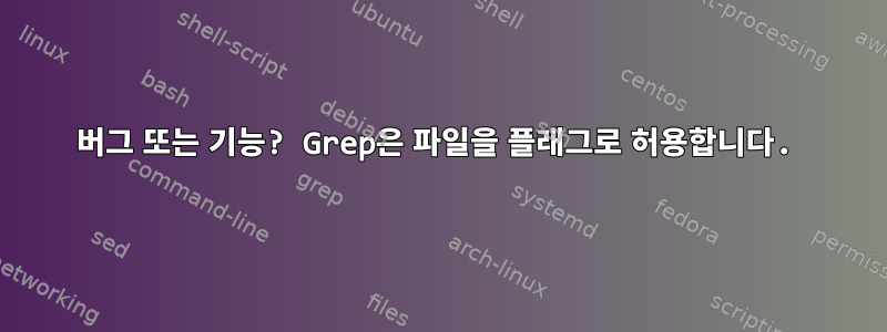 버그 또는 기능? Grep은 파일을 플래그로 허용합니다.