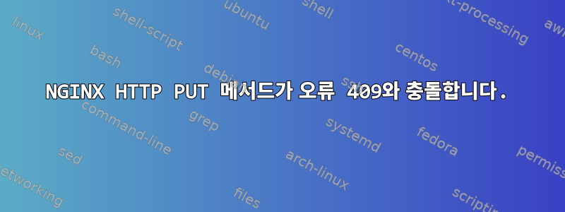 NGINX HTTP PUT 메서드가 오류 409와 충돌합니다.