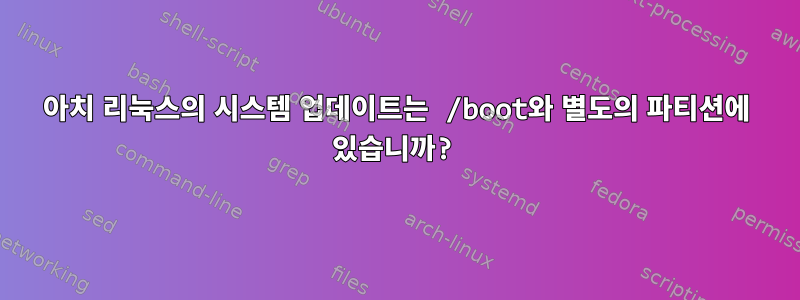 아치 리눅스의 시스템 업데이트는 /boot와 별도의 파티션에 있습니까?