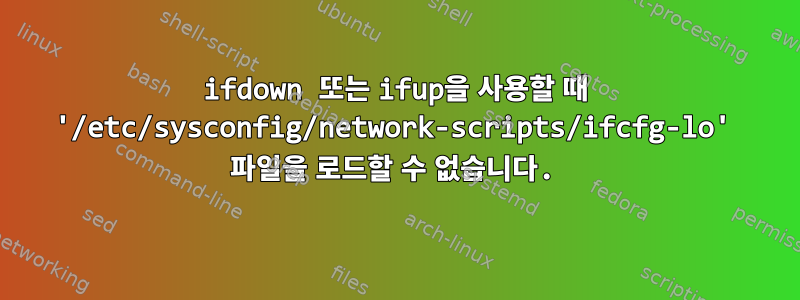 ifdown 또는 ifup을 사용할 때 '/etc/sysconfig/network-scripts/ifcfg-lo' 파일을 로드할 수 없습니다.