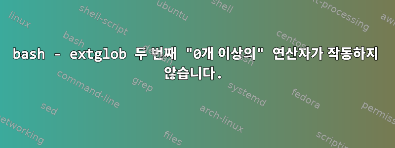 bash - extglob 두 번째 "0개 이상의" 연산자가 작동하지 않습니다.