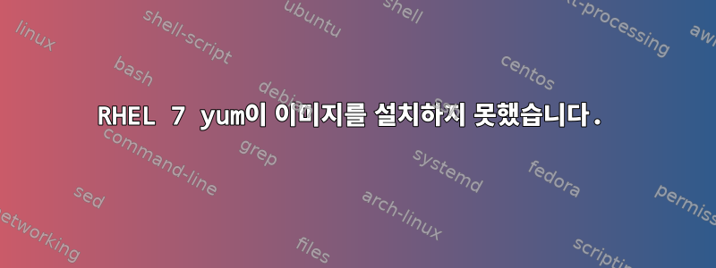 RHEL 7 yum이 이미지를 설치하지 못했습니다.