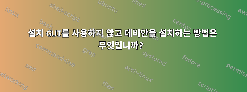 설치 GUI를 사용하지 않고 데비안을 설치하는 방법은 무엇입니까?