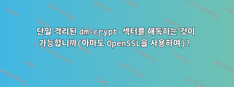 단일 격리된 dm-crypt 섹터를 해독하는 것이 가능합니까(아마도 OpenSSL을 사용하여)?