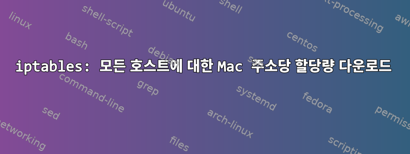 iptables: 모든 호스트에 대한 Mac 주소당 할당량 다운로드