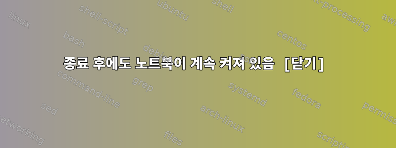 종료 후에도 노트북이 계속 켜져 있음 [닫기]