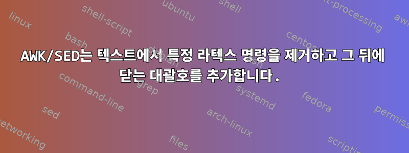 AWK/SED는 텍스트에서 특정 라텍스 명령을 제거하고 그 뒤에 닫는 대괄호를 추가합니다.