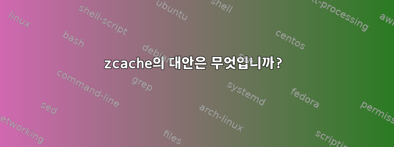 zcache의 대안은 무엇입니까?