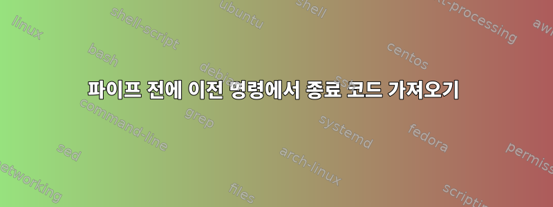 파이프 전에 이전 명령에서 종료 코드 가져오기