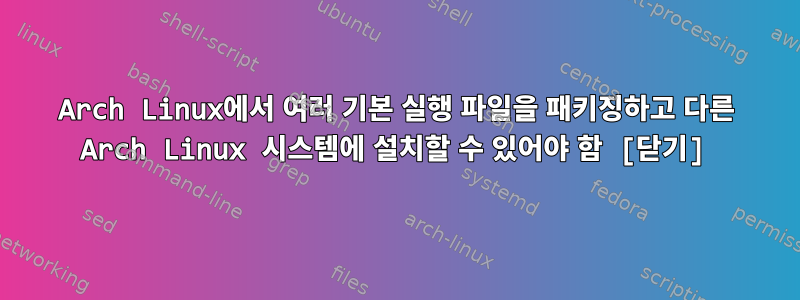 Arch Linux에서 여러 기본 실행 파일을 패키징하고 다른 Arch Linux 시스템에 설치할 수 있어야 함 [닫기]