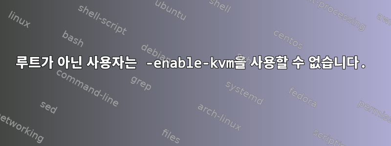 루트가 아닌 사용자는 -enable-kvm을 사용할 수 없습니다.