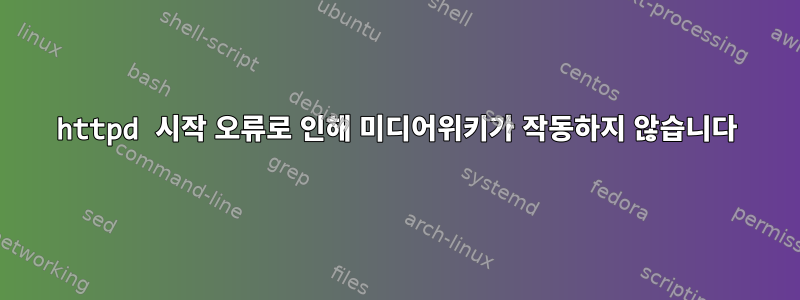 httpd 시작 오류로 인해 미디어위키가 작동하지 않습니다